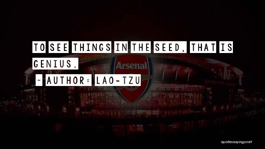 Lao-Tzu Quotes: To See Things In The Seed, That Is Genius.