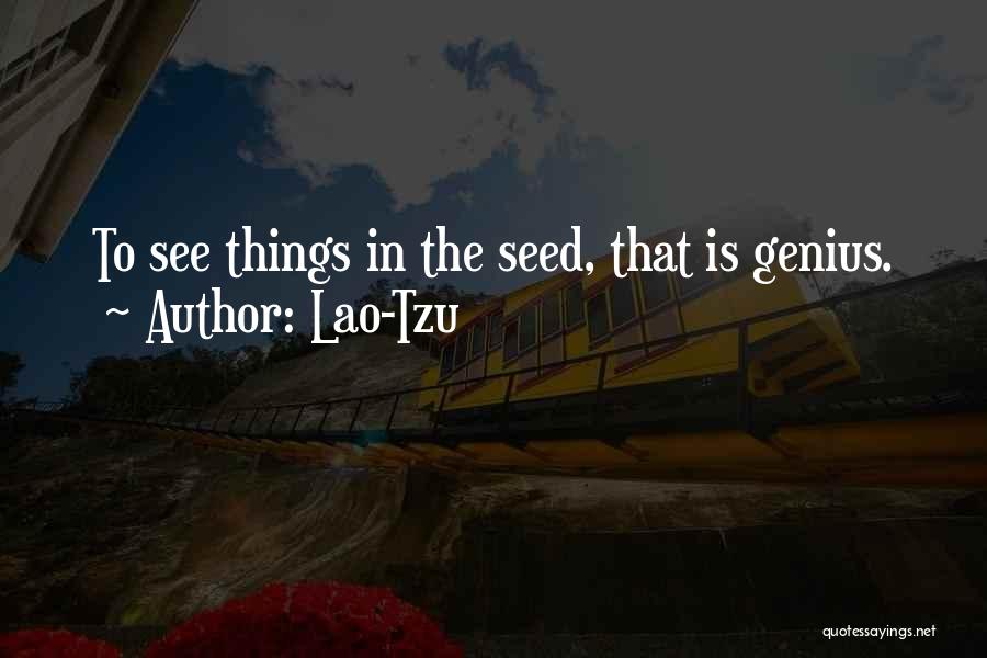 Lao-Tzu Quotes: To See Things In The Seed, That Is Genius.