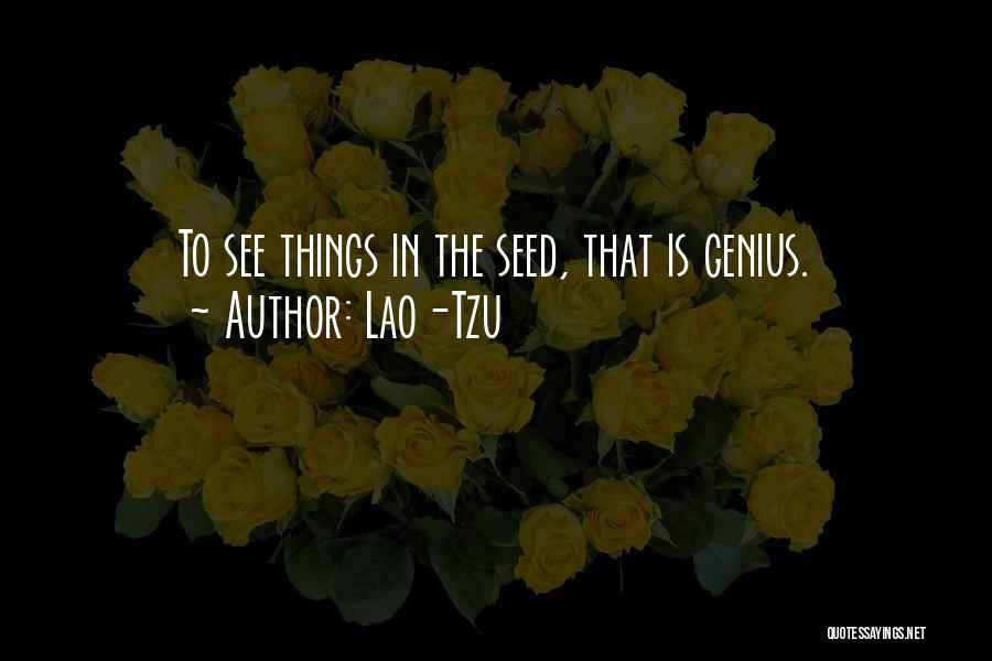 Lao-Tzu Quotes: To See Things In The Seed, That Is Genius.