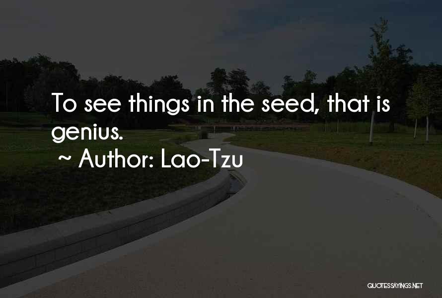 Lao-Tzu Quotes: To See Things In The Seed, That Is Genius.
