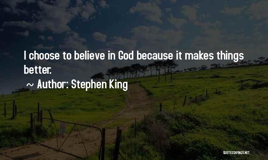Stephen King Quotes: I Choose To Believe In God Because It Makes Things Better.