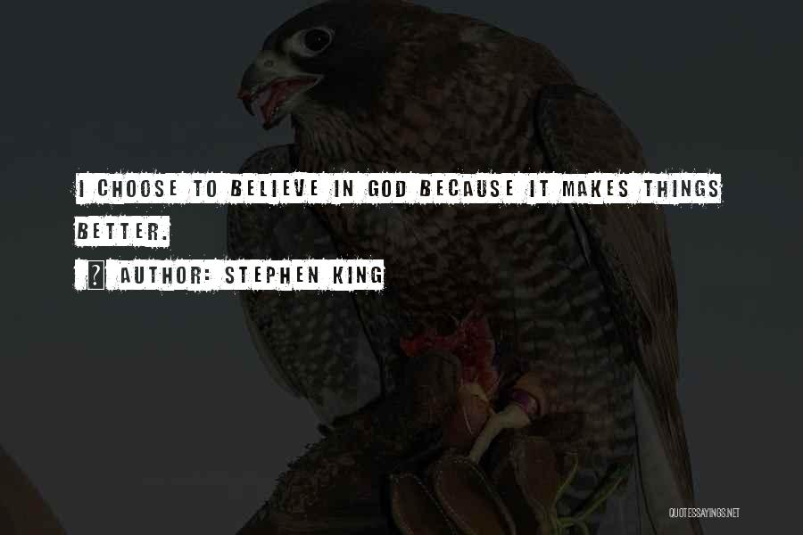 Stephen King Quotes: I Choose To Believe In God Because It Makes Things Better.