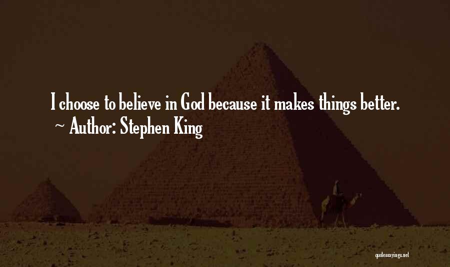 Stephen King Quotes: I Choose To Believe In God Because It Makes Things Better.