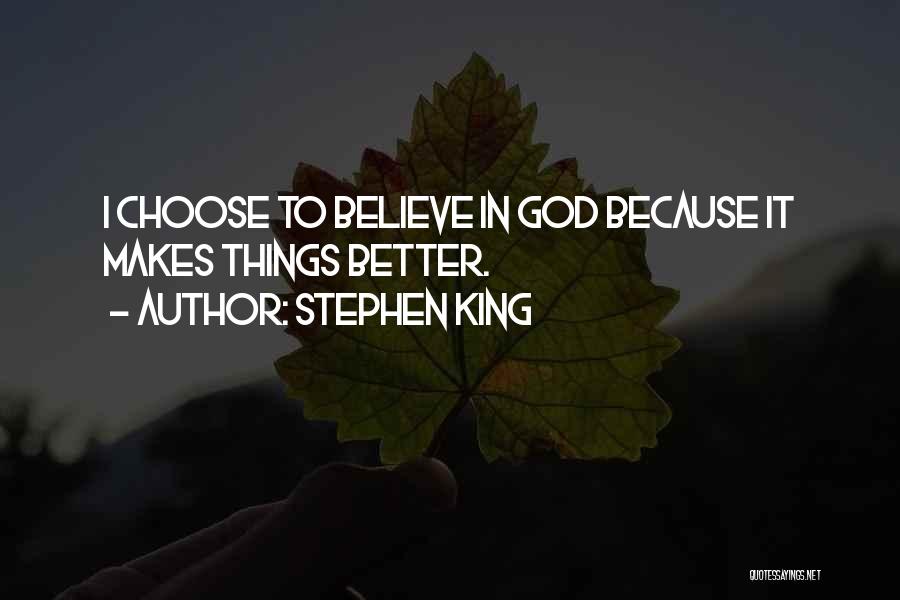 Stephen King Quotes: I Choose To Believe In God Because It Makes Things Better.