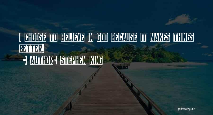 Stephen King Quotes: I Choose To Believe In God Because It Makes Things Better.