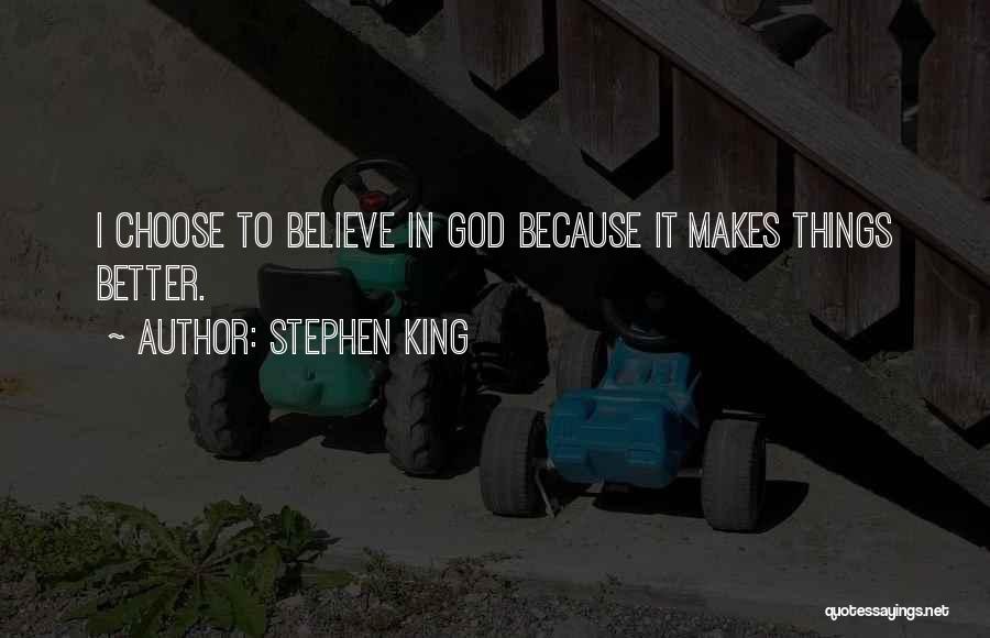 Stephen King Quotes: I Choose To Believe In God Because It Makes Things Better.