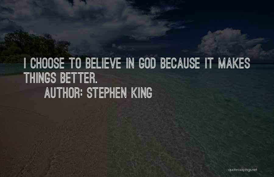 Stephen King Quotes: I Choose To Believe In God Because It Makes Things Better.