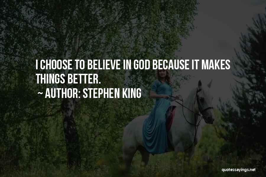 Stephen King Quotes: I Choose To Believe In God Because It Makes Things Better.