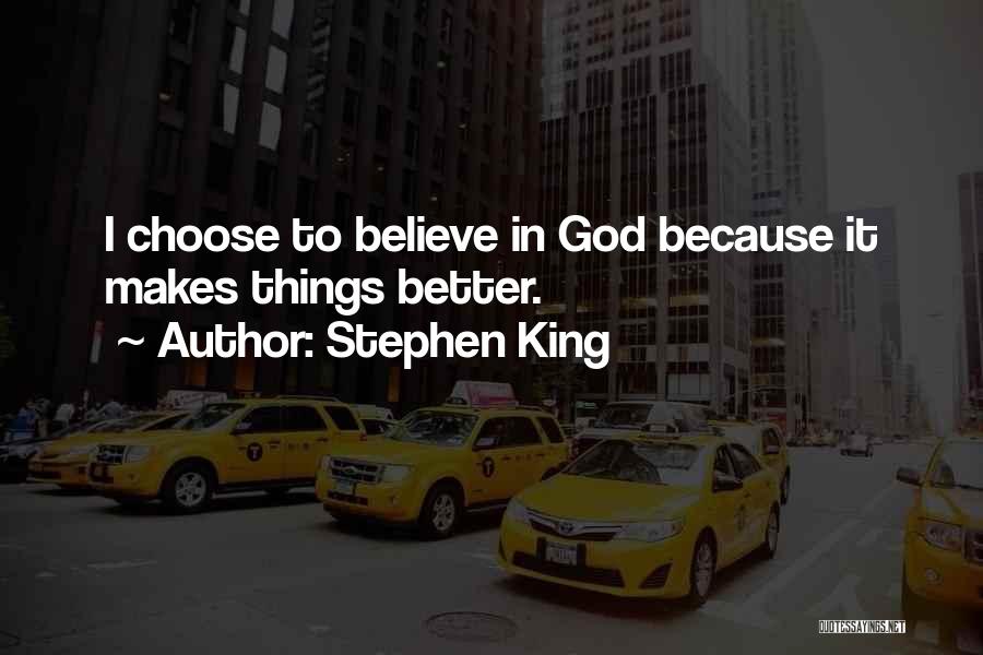 Stephen King Quotes: I Choose To Believe In God Because It Makes Things Better.