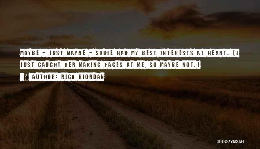 Rick Riordan Quotes: Maybe - Just Maybe - Sadie Had My Best Interests At Heart. (i Just Caught Her Making Faces At Me,