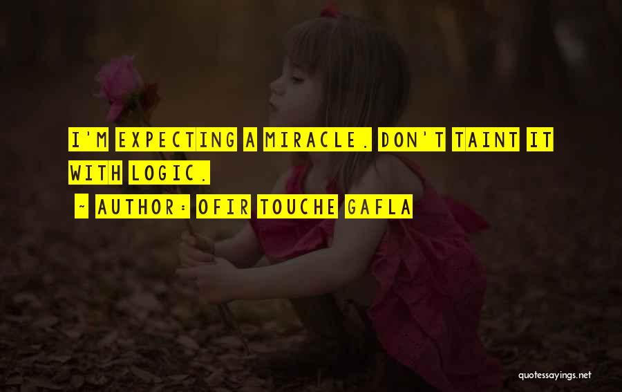 Ofir Touche Gafla Quotes: I'm Expecting A Miracle. Don't Taint It With Logic.