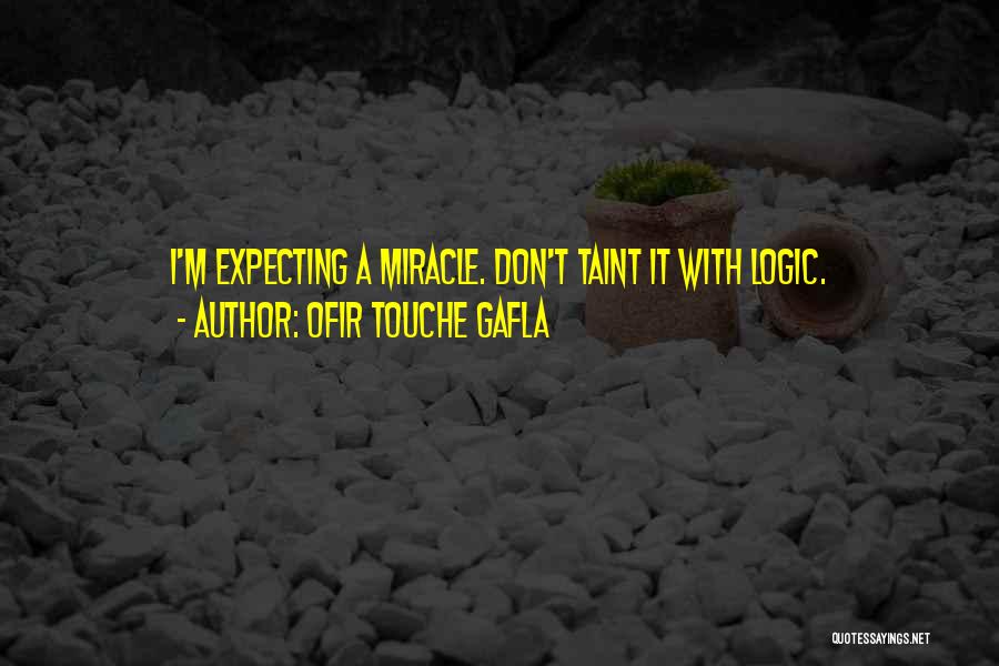 Ofir Touche Gafla Quotes: I'm Expecting A Miracle. Don't Taint It With Logic.