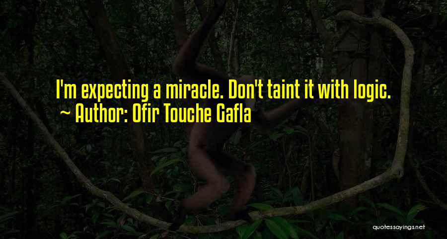 Ofir Touche Gafla Quotes: I'm Expecting A Miracle. Don't Taint It With Logic.