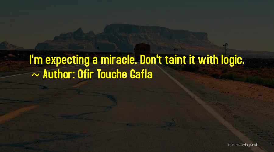 Ofir Touche Gafla Quotes: I'm Expecting A Miracle. Don't Taint It With Logic.