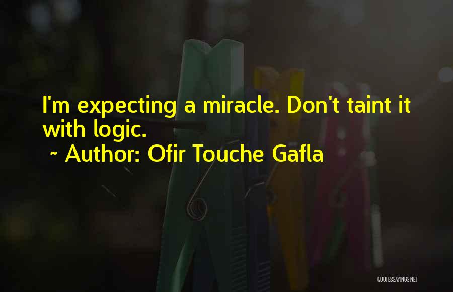 Ofir Touche Gafla Quotes: I'm Expecting A Miracle. Don't Taint It With Logic.