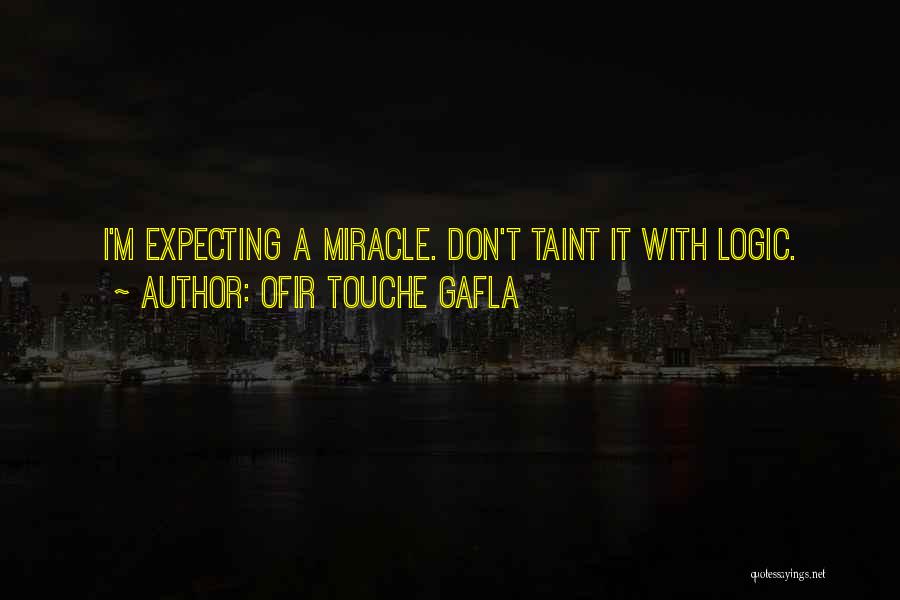 Ofir Touche Gafla Quotes: I'm Expecting A Miracle. Don't Taint It With Logic.