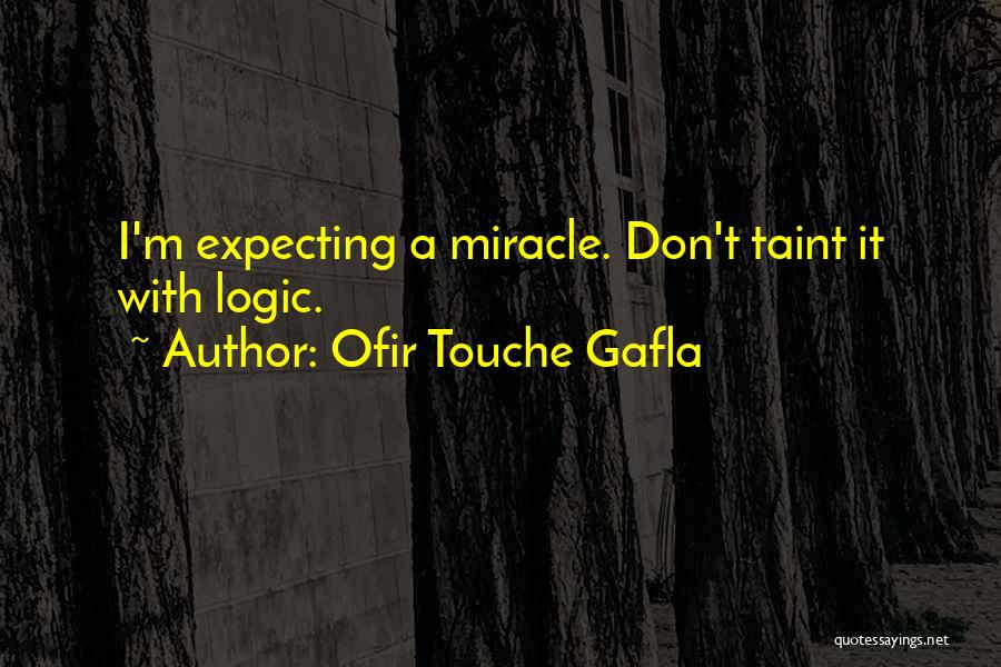 Ofir Touche Gafla Quotes: I'm Expecting A Miracle. Don't Taint It With Logic.