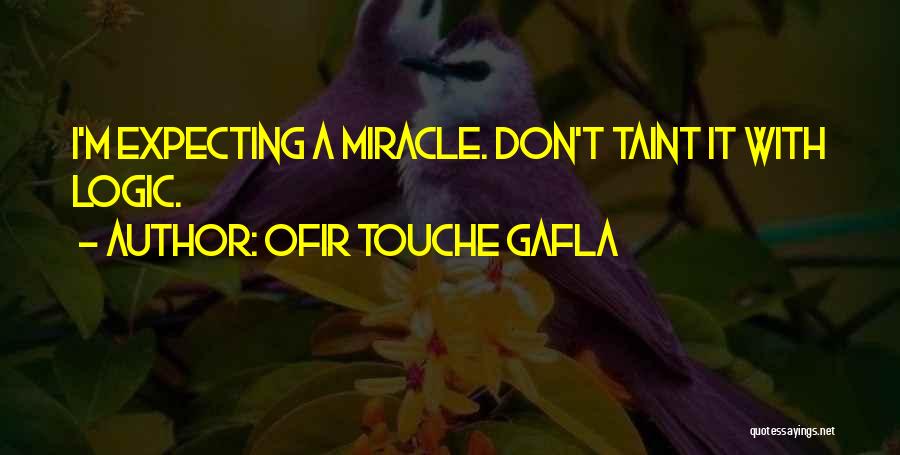 Ofir Touche Gafla Quotes: I'm Expecting A Miracle. Don't Taint It With Logic.