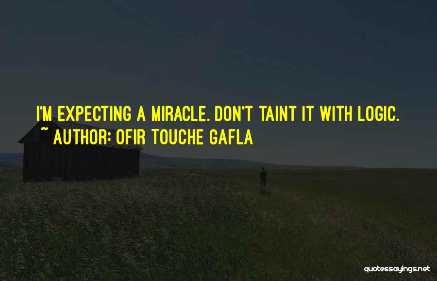 Ofir Touche Gafla Quotes: I'm Expecting A Miracle. Don't Taint It With Logic.