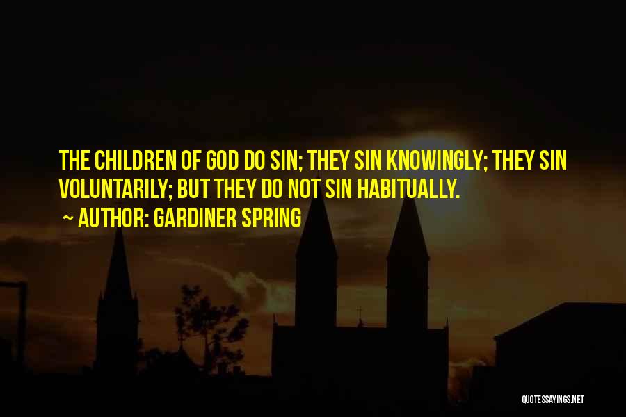 Gardiner Spring Quotes: The Children Of God Do Sin; They Sin Knowingly; They Sin Voluntarily; But They Do Not Sin Habitually.