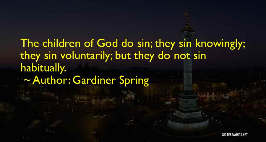 Gardiner Spring Quotes: The Children Of God Do Sin; They Sin Knowingly; They Sin Voluntarily; But They Do Not Sin Habitually.