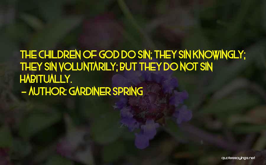 Gardiner Spring Quotes: The Children Of God Do Sin; They Sin Knowingly; They Sin Voluntarily; But They Do Not Sin Habitually.