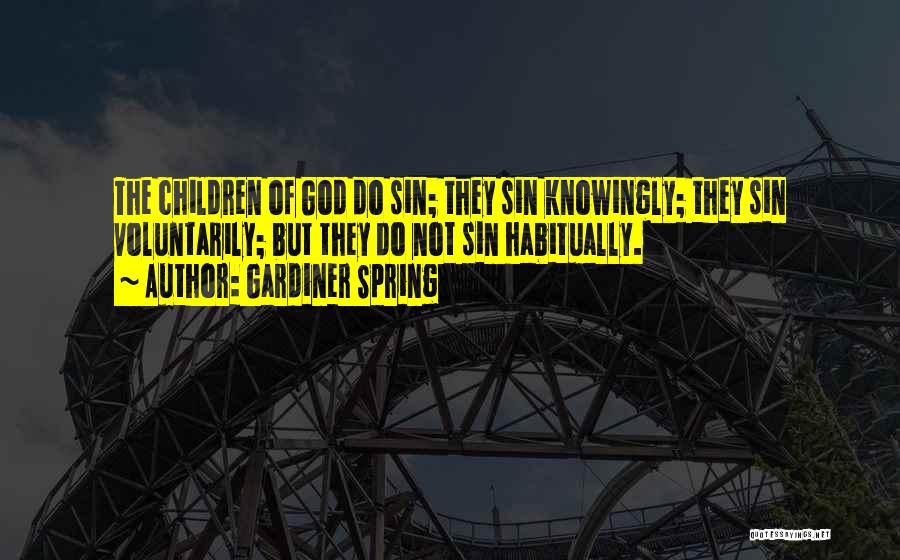 Gardiner Spring Quotes: The Children Of God Do Sin; They Sin Knowingly; They Sin Voluntarily; But They Do Not Sin Habitually.