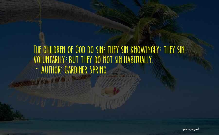 Gardiner Spring Quotes: The Children Of God Do Sin; They Sin Knowingly; They Sin Voluntarily; But They Do Not Sin Habitually.