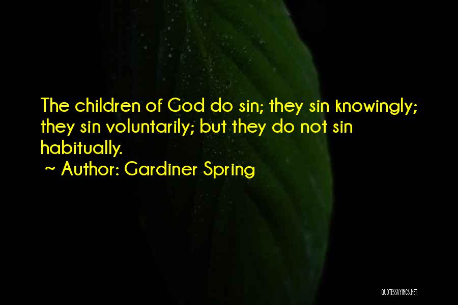 Gardiner Spring Quotes: The Children Of God Do Sin; They Sin Knowingly; They Sin Voluntarily; But They Do Not Sin Habitually.