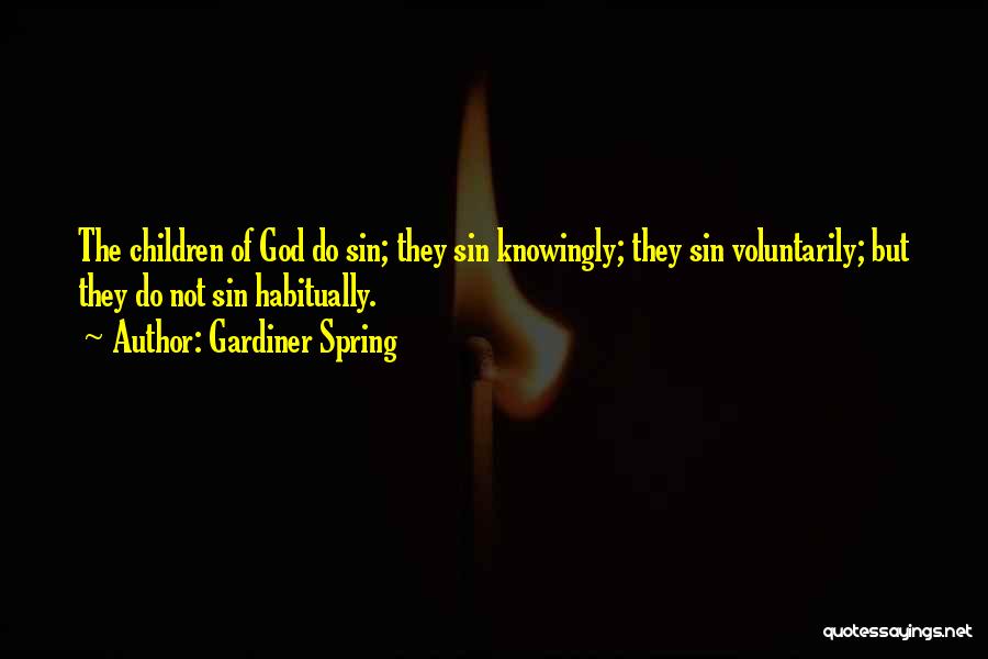 Gardiner Spring Quotes: The Children Of God Do Sin; They Sin Knowingly; They Sin Voluntarily; But They Do Not Sin Habitually.