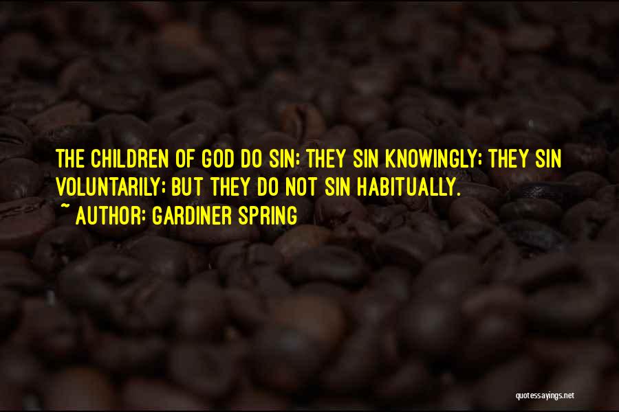 Gardiner Spring Quotes: The Children Of God Do Sin; They Sin Knowingly; They Sin Voluntarily; But They Do Not Sin Habitually.