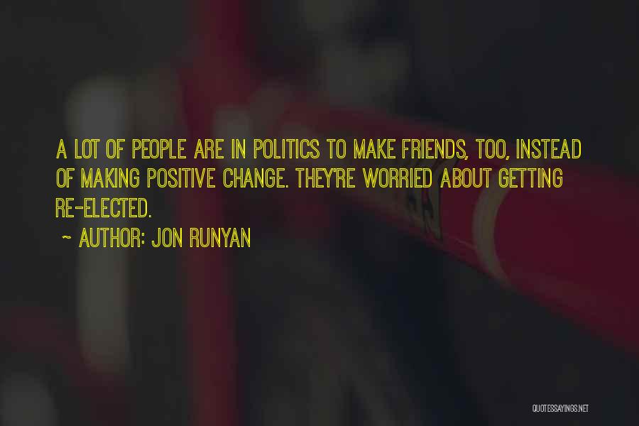 Jon Runyan Quotes: A Lot Of People Are In Politics To Make Friends, Too, Instead Of Making Positive Change. They're Worried About Getting