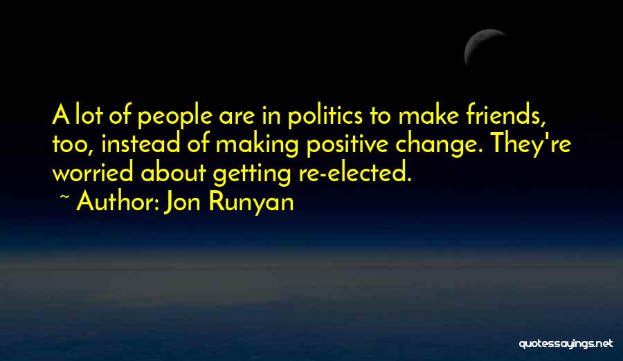 Jon Runyan Quotes: A Lot Of People Are In Politics To Make Friends, Too, Instead Of Making Positive Change. They're Worried About Getting