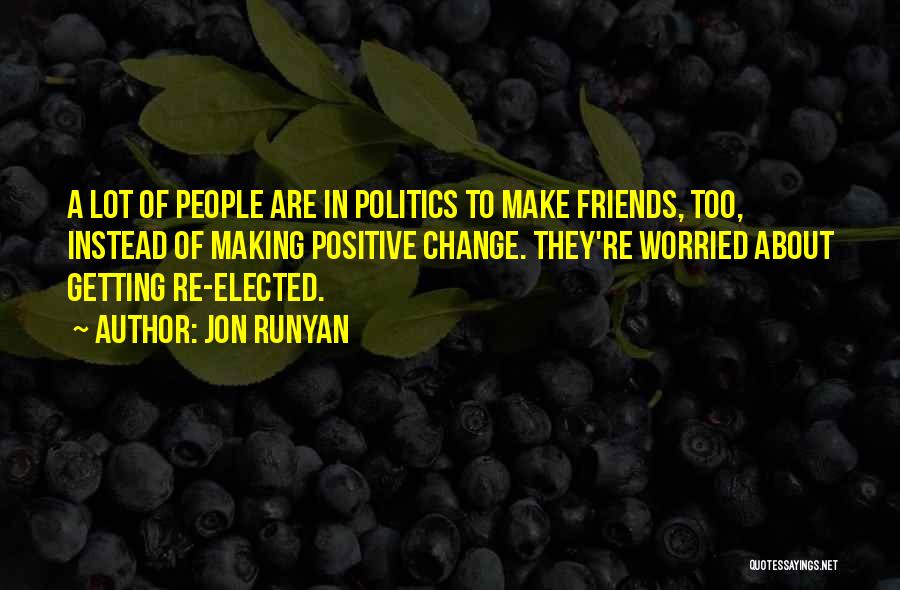 Jon Runyan Quotes: A Lot Of People Are In Politics To Make Friends, Too, Instead Of Making Positive Change. They're Worried About Getting