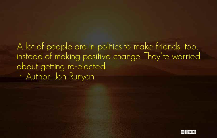 Jon Runyan Quotes: A Lot Of People Are In Politics To Make Friends, Too, Instead Of Making Positive Change. They're Worried About Getting