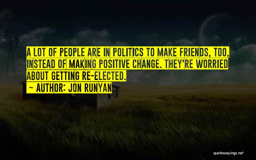 Jon Runyan Quotes: A Lot Of People Are In Politics To Make Friends, Too, Instead Of Making Positive Change. They're Worried About Getting