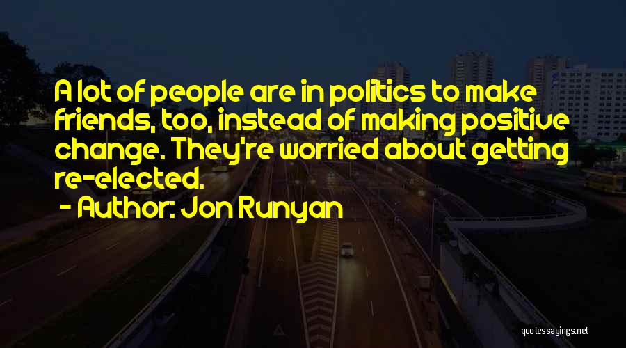 Jon Runyan Quotes: A Lot Of People Are In Politics To Make Friends, Too, Instead Of Making Positive Change. They're Worried About Getting