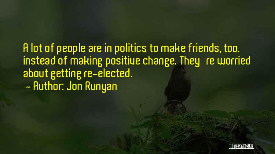 Jon Runyan Quotes: A Lot Of People Are In Politics To Make Friends, Too, Instead Of Making Positive Change. They're Worried About Getting