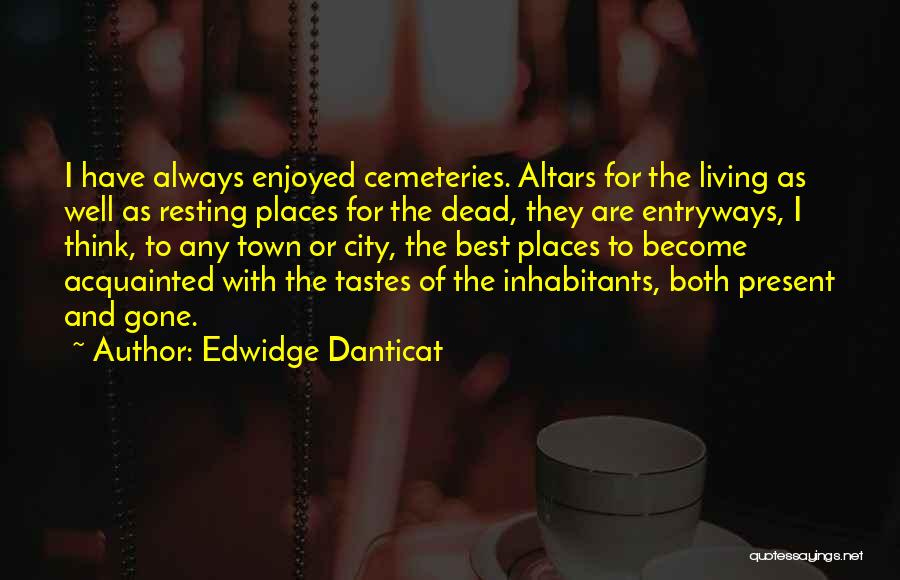Edwidge Danticat Quotes: I Have Always Enjoyed Cemeteries. Altars For The Living As Well As Resting Places For The Dead, They Are Entryways,