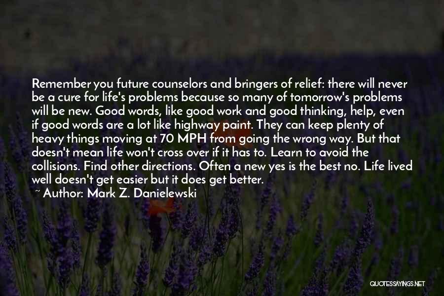 Mark Z. Danielewski Quotes: Remember You Future Counselors And Bringers Of Relief: There Will Never Be A Cure For Life's Problems Because So Many