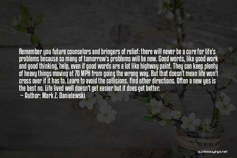 Mark Z. Danielewski Quotes: Remember You Future Counselors And Bringers Of Relief: There Will Never Be A Cure For Life's Problems Because So Many