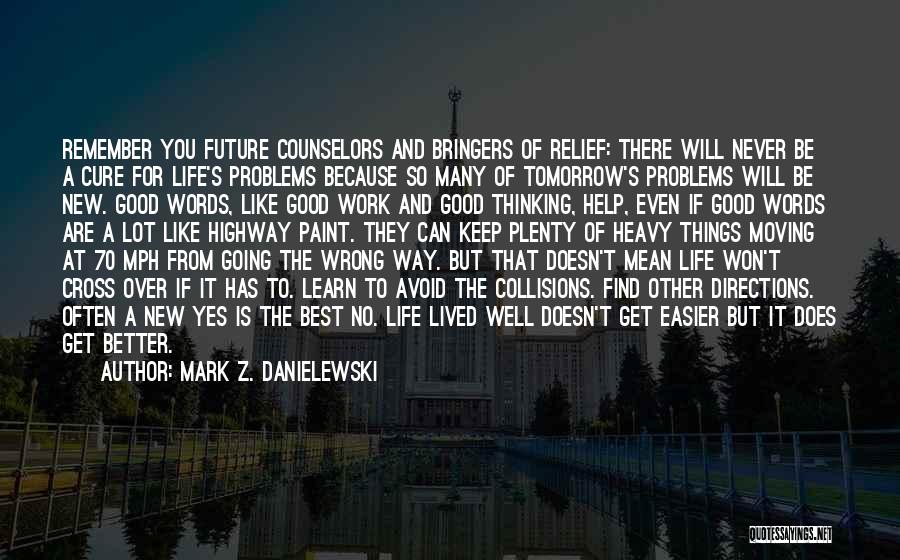 Mark Z. Danielewski Quotes: Remember You Future Counselors And Bringers Of Relief: There Will Never Be A Cure For Life's Problems Because So Many