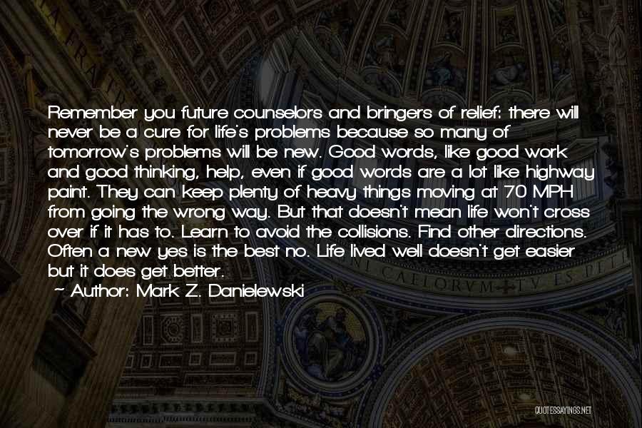 Mark Z. Danielewski Quotes: Remember You Future Counselors And Bringers Of Relief: There Will Never Be A Cure For Life's Problems Because So Many