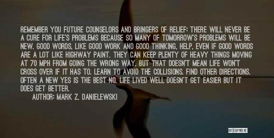 Mark Z. Danielewski Quotes: Remember You Future Counselors And Bringers Of Relief: There Will Never Be A Cure For Life's Problems Because So Many