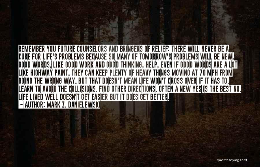 Mark Z. Danielewski Quotes: Remember You Future Counselors And Bringers Of Relief: There Will Never Be A Cure For Life's Problems Because So Many