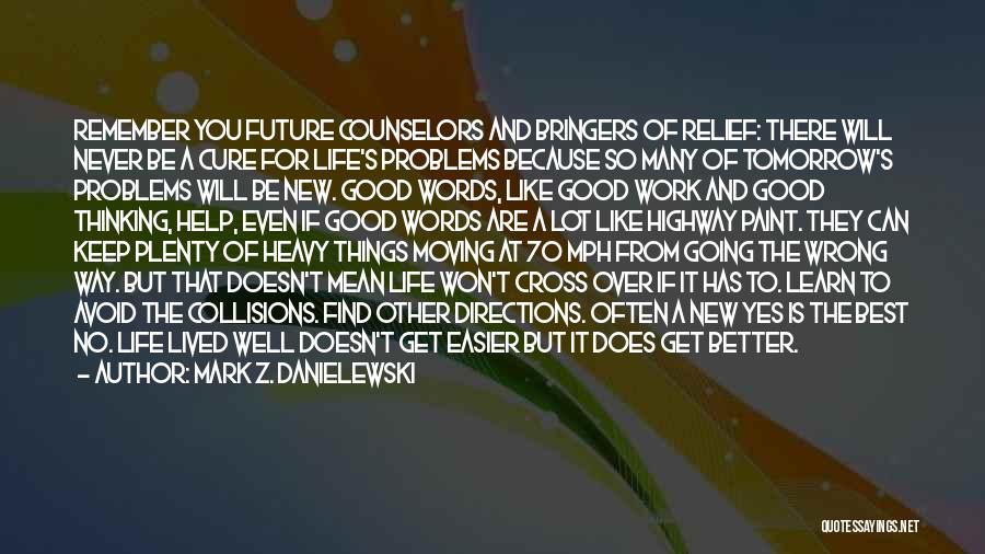 Mark Z. Danielewski Quotes: Remember You Future Counselors And Bringers Of Relief: There Will Never Be A Cure For Life's Problems Because So Many