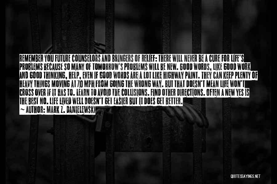 Mark Z. Danielewski Quotes: Remember You Future Counselors And Bringers Of Relief: There Will Never Be A Cure For Life's Problems Because So Many