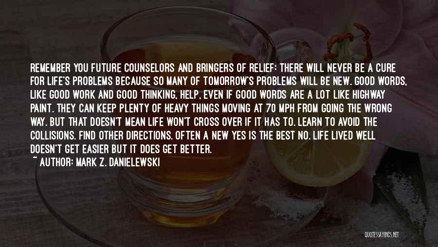 Mark Z. Danielewski Quotes: Remember You Future Counselors And Bringers Of Relief: There Will Never Be A Cure For Life's Problems Because So Many