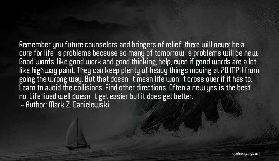 Mark Z. Danielewski Quotes: Remember You Future Counselors And Bringers Of Relief: There Will Never Be A Cure For Life's Problems Because So Many