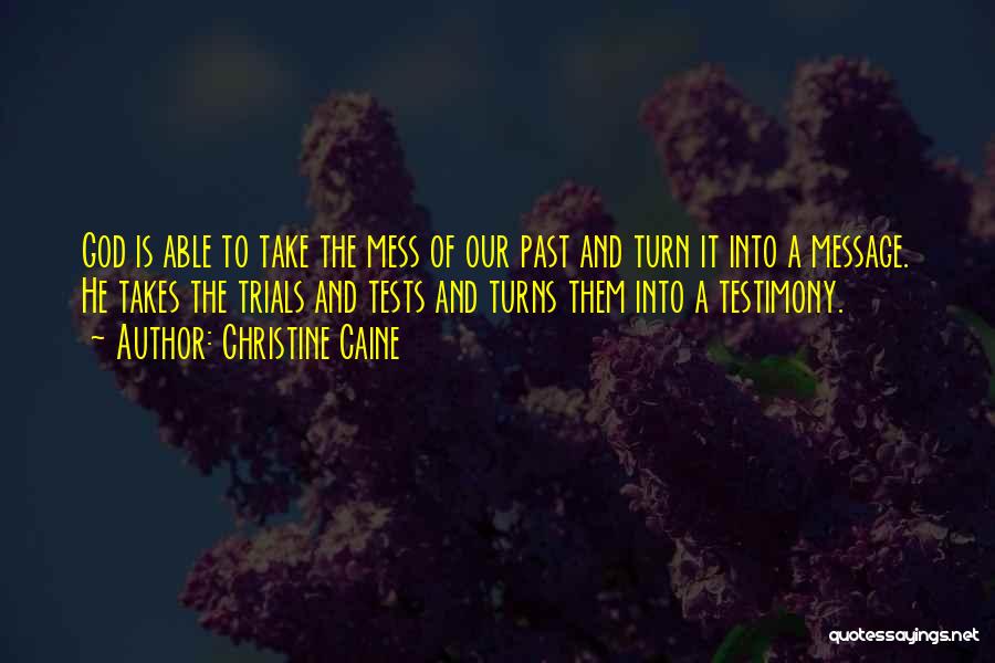 Christine Caine Quotes: God Is Able To Take The Mess Of Our Past And Turn It Into A Message. He Takes The Trials